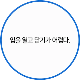 입을 열고 닫기가 어렵다.